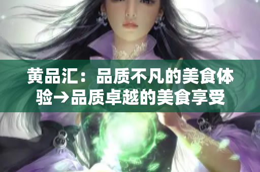 黄品汇：品质不凡的美食体验→品质卓越的美食享受
