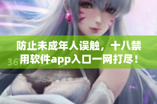 防止未成年人误触，十八禁用软件app入口一网打尽！