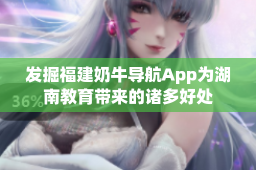 发掘福建奶牛导航App为湖南教育带来的诸多好处