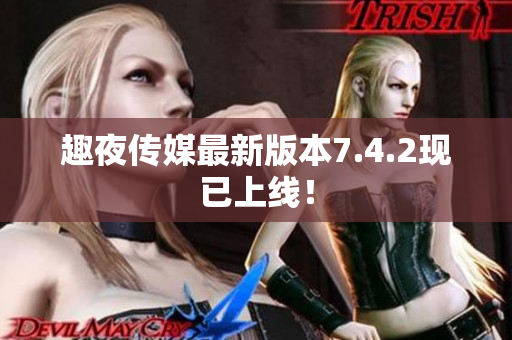 趣夜传媒最新版本7.4.2现已上线！