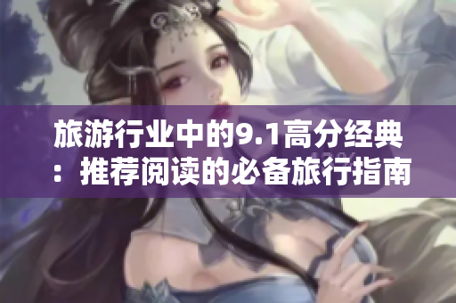 旅游行业中的9.1高分经典：推荐阅读的必备旅行指南