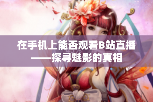在手机上能否观看B站直播——探寻魅影的真相