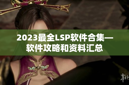 2023最全LSP软件合集—软件攻略和资料汇总