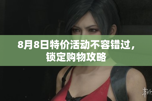 8月8日特价活动不容错过，锁定购物攻略