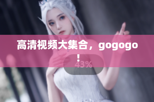 高清视频大集合，gogogo！