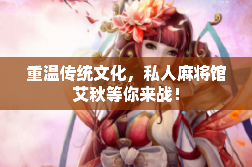 重温传统文化，私人麻将馆艾秋等你来战！