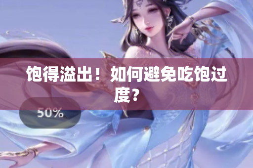 饱得溢出！如何避免吃饱过度？
