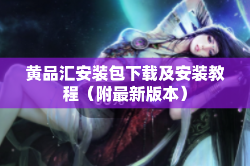 黄品汇安装包下载及安装教程（附最新版本）