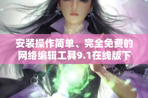 安装操作简单、完全免费的网络编辑工具9.1在线版下载