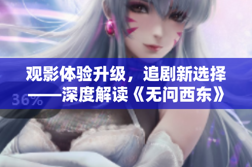观影体验升级，追剧新选择——深度解读《无问西东》