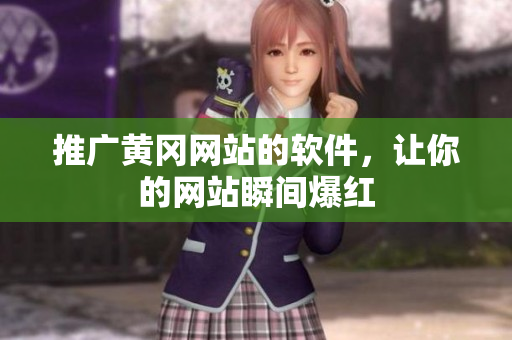 推广黄冈网站的软件，让你的网站瞬间爆红