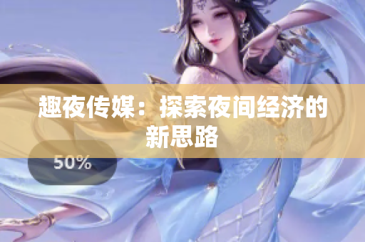趣夜传媒：探索夜间经济的新思路