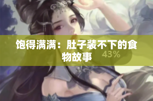 饱得满满：肚子装不下的食物故事