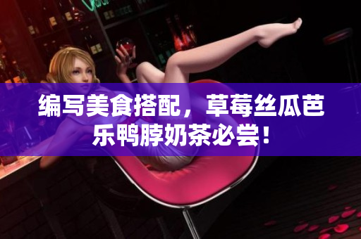编写美食搭配，草莓丝瓜芭乐鸭脖奶茶必尝！