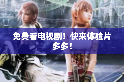 免费看电视剧！快来体验片多多！