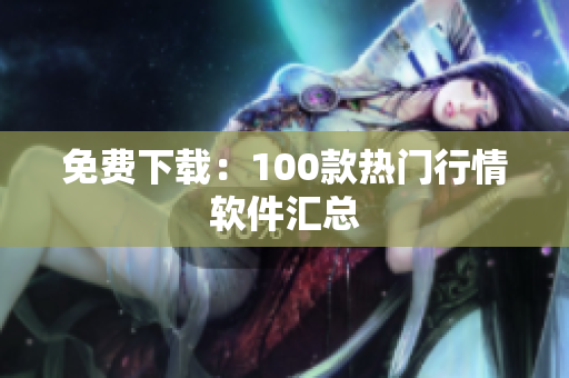 免费下载：100款热门行情软件汇总