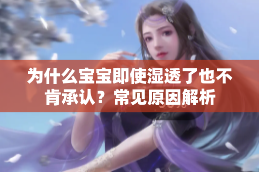 为什么宝宝即使湿透了也不肯承认？常见原因解析