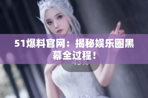 51爆料官网：揭秘娱乐圈黑幕全过程！