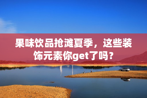 果味饮品抢滩夏季，这些装饰元素你get了吗？