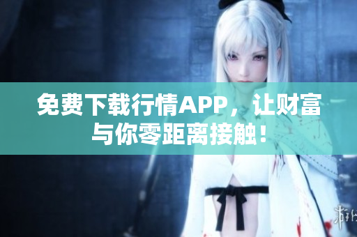 免费下载行情APP，让财富与你零距离接触！