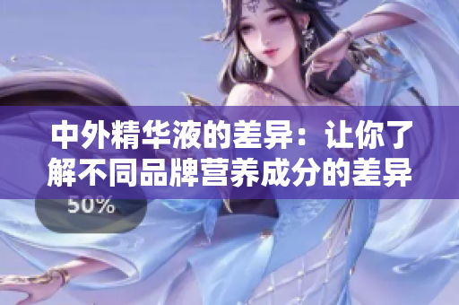 中外精华液的差异：让你了解不同品牌营养成分的差异