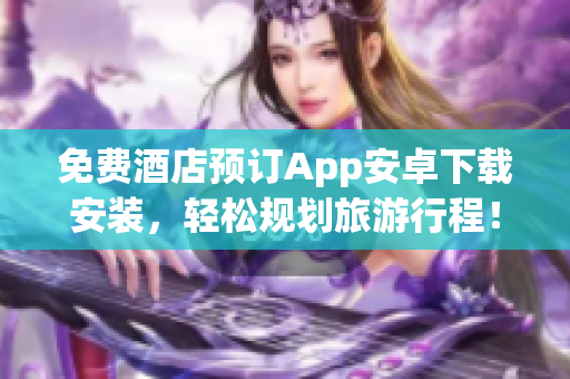 免费酒店预订App安卓下载安装，轻松规划旅游行程！