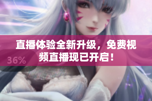 直播体验全新升级，免费视频直播现已开启！