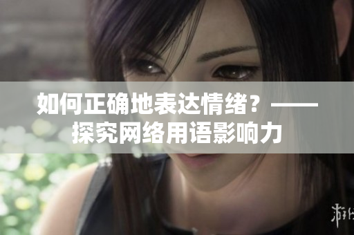 如何正确地表达情绪？——探究网络用语影响力