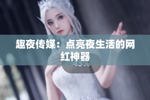 趣夜传媒：点亮夜生活的网红神器
