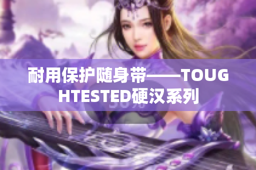 耐用保护随身带——TOUGHTESTED硬汉系列
