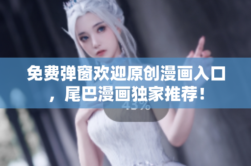 免费弹窗欢迎原创漫画入口，尾巴漫画独家推荐！
