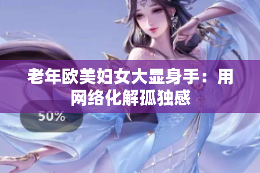老年欧美妇女大显身手：用网络化解孤独感