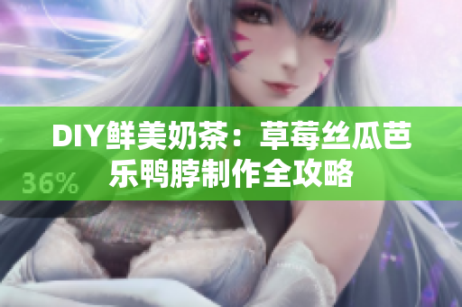 DIY鲜美奶茶：草莓丝瓜芭乐鸭脖制作全攻略