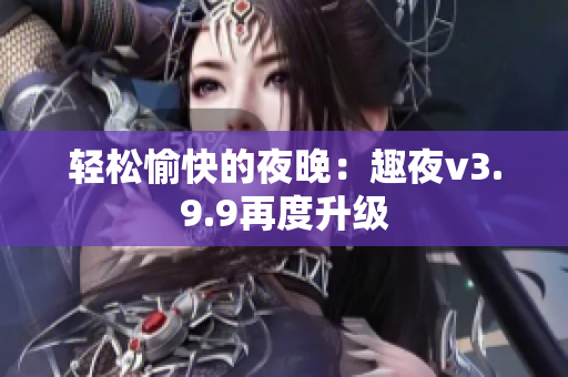 轻松愉快的夜晚：趣夜v3.9.9再度升级