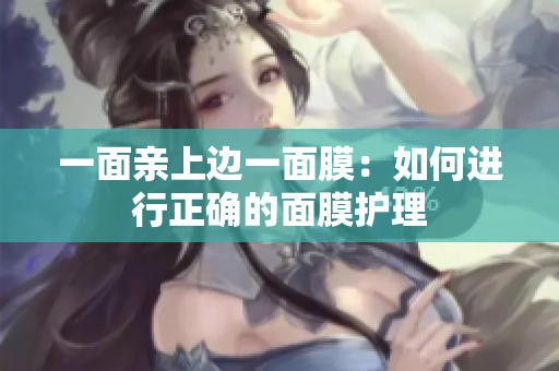 一面亲上边一面膜：如何进行正确的面膜护理