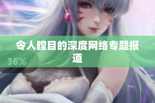 令人瞠目的深度网络专题报道