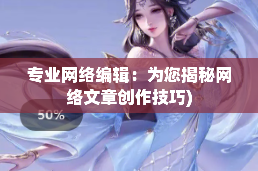 专业网络编辑：为您揭秘网络文章创作技巧)