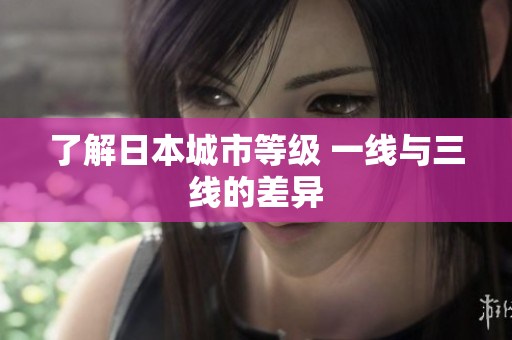 了解日本城市等级 一线与三线的差异
