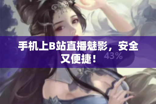 手机上B站直播魅影，安全又便捷！
