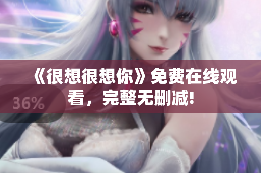 《很想很想你》免费在线观看，完整无删减!