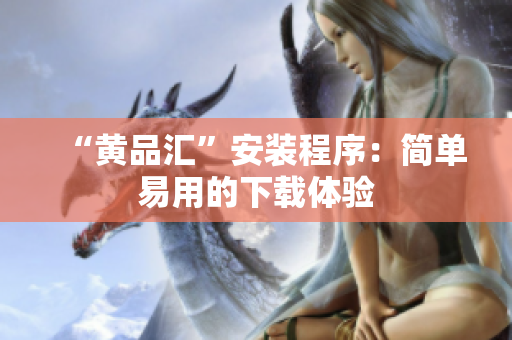 “黄品汇”安装程序：简单易用的下载体验