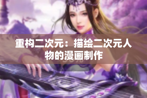 重构二次元：描绘二次元人物的漫画制作