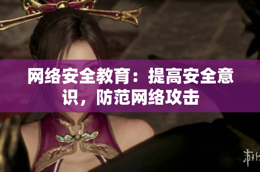 网络安全教育：提高安全意识，防范网络攻击