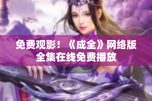 免费观影！《成全》网络版全集在线免费播放