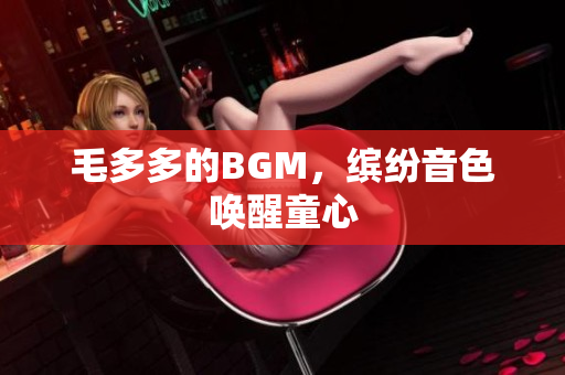 毛多多的BGM，缤纷音色唤醒童心