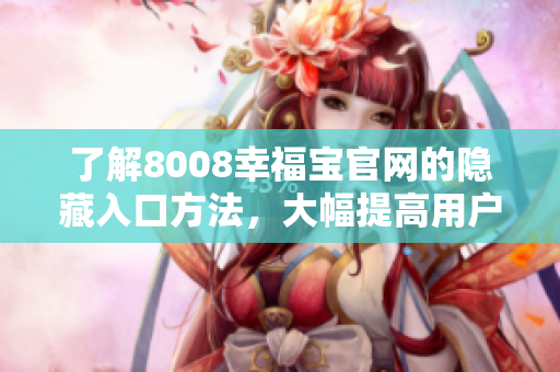 了解8008幸福宝官网的隐藏入口方法，大幅提高用户体验