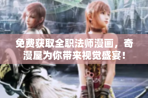免费获取全职法师漫画，奇漫屋为你带来视觉盛宴！