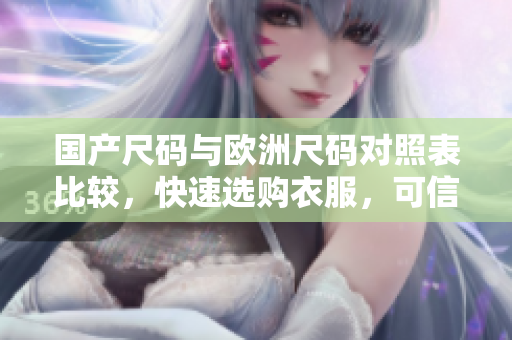 国产尺码与欧洲尺码对照表比较，快速选购衣服，可信度UP!
