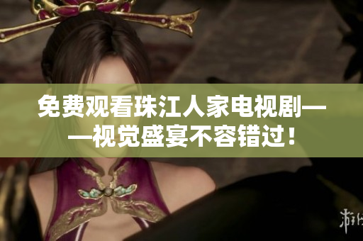 免费观看珠江人家电视剧——视觉盛宴不容错过！