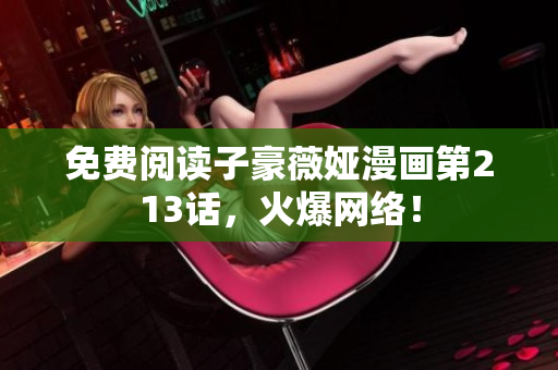 免费阅读子豪薇娅漫画第213话，火爆网络！